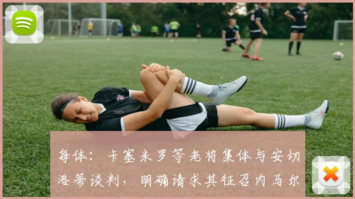 每体：卡塞米罗等老将集体与安切洛蒂谈判，明确请求其征召内马尔